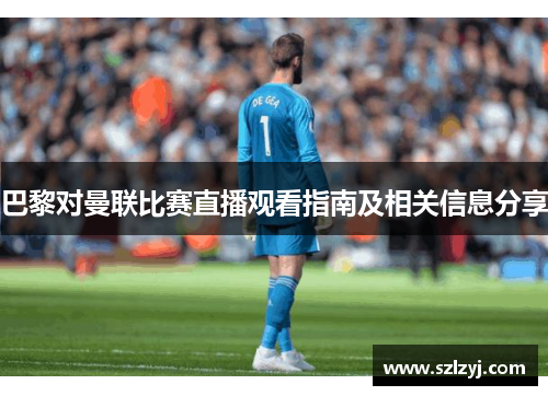 巴黎对曼联比赛直播观看指南及相关信息分享